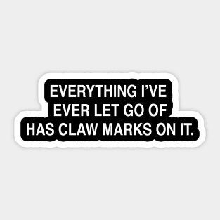 EVERYTHING I’VE  EVER LET GO OF HAS CLAW MARKS ON IT Sticker